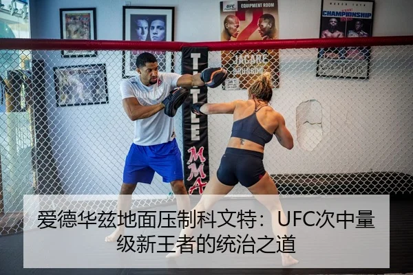 爱德华兹地面压制科文特：UFC次中量级新王者的统治之道