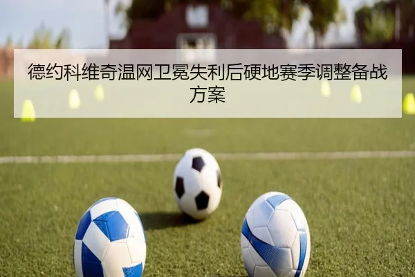 德约科维奇温网卫冕失利后硬地赛季调整备战方案