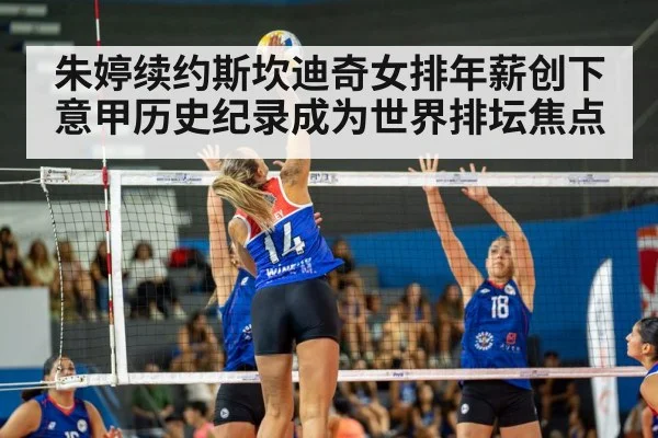 朱婷续约斯坎迪奇女排年薪创下意甲历史纪录成为世界排坛焦点