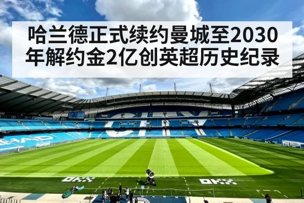 哈兰德正式续约曼城至2030年解约金2亿创英超历史纪录
