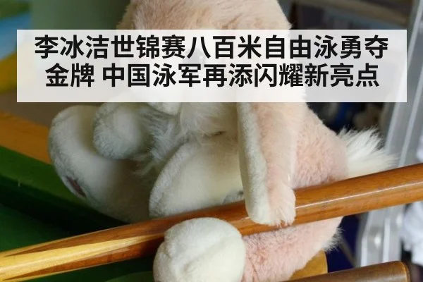 李冰洁世锦赛八百米自由泳勇夺金牌 中国泳军再添闪耀新亮点