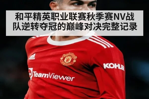 和平精英职业联赛秋季赛NV战队逆转夺冠的巅峰对决完整记录
