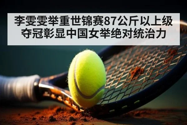 李雯雯举重世锦赛87公斤以上级夺冠彰显中国女举绝对统治力